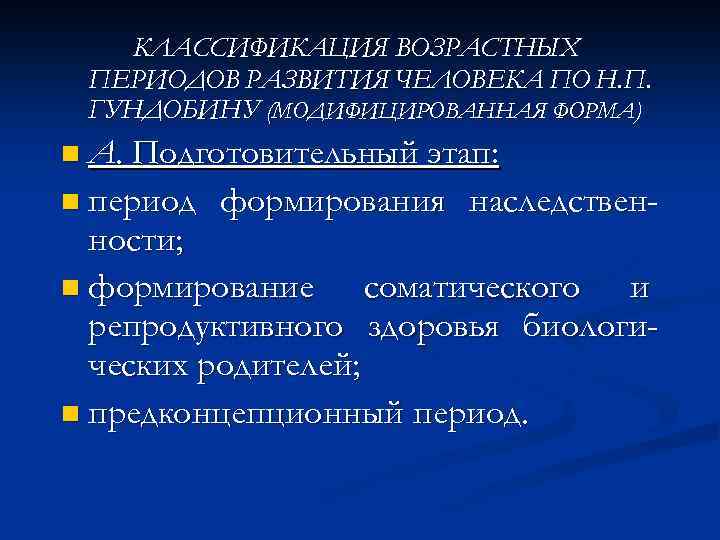 КЛАССИФИКАЦИЯ ВОЗРАСТНЫХ ПЕРИОДОВ РАЗВИТИЯ ЧЕЛОВЕКА ПО Н. П. ГУНДОБИНУ (МОДИФИЦИРОВАННАЯ ФОРМА) n А. Подготовительный