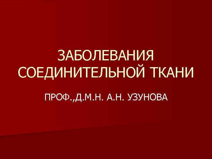 ЗАБОЛЕВАНИЯ СОЕДИНИТЕЛЬНОЙ ТКАНИ ПРОФ. , Д. М. Н. А. Н. УЗУНОВА 