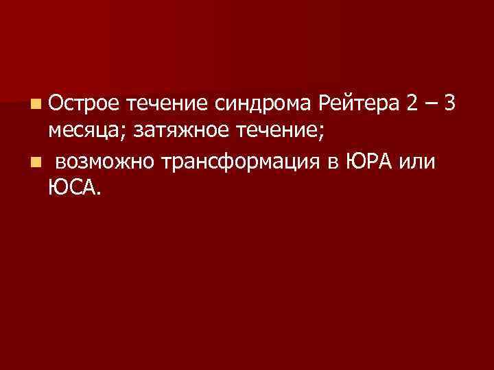 n Острое течение синдрома Рейтера 2 – 3 месяца; затяжное течение; n возможно трансформация