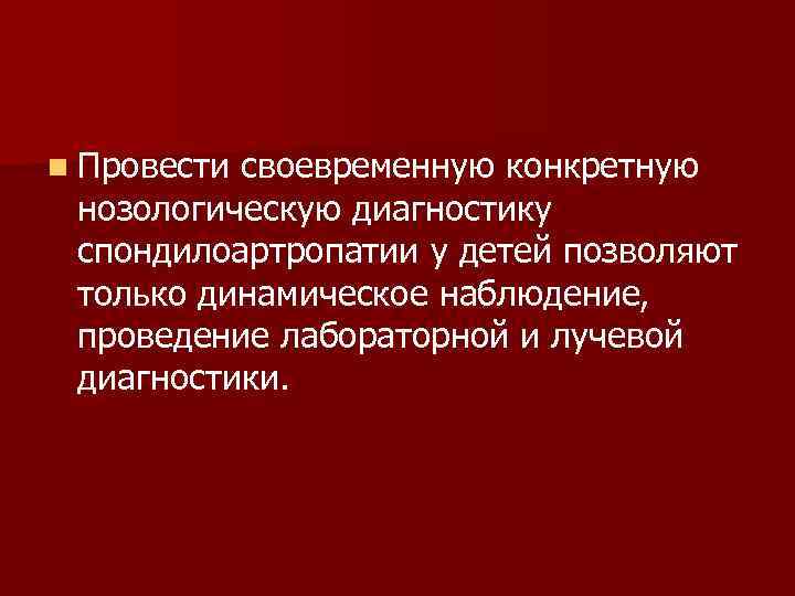 n Провести своевременную конкретную нозологическую диагностику спондилоартропатии у детей позволяют только динамическое наблюдение, проведение