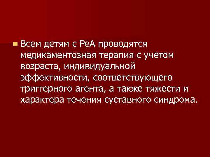 n Всем детям с Ре. А проводятся медикаментозная терапия с учетом возраста, индивидуальной эффективности,