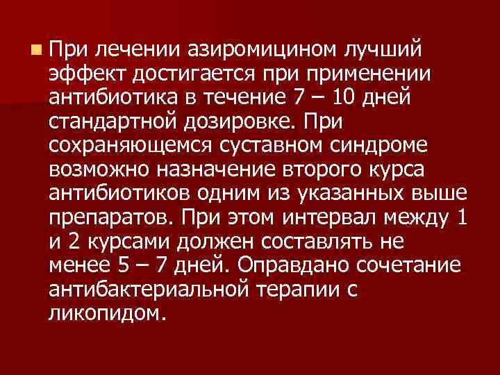 n При лечении азиромицином лучший эффект достигается применении антибиотика в течение 7 – 10