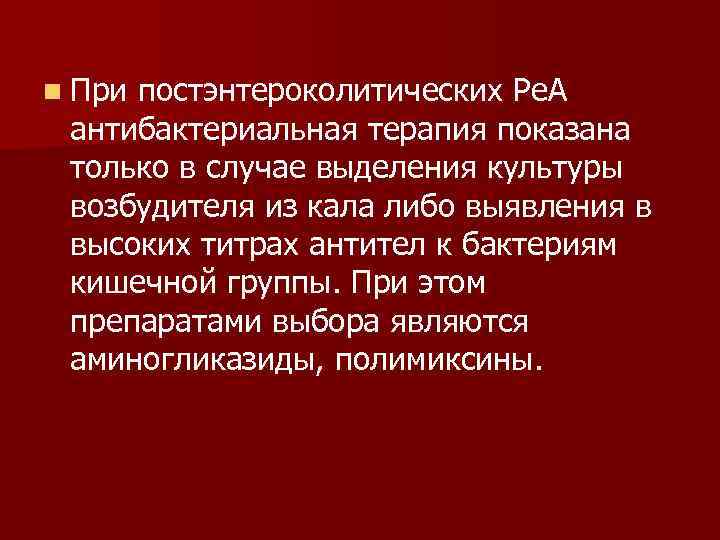 n При постэнтероколитических Ре. А антибактериальная терапия показана только в случае выделения культуры возбудителя