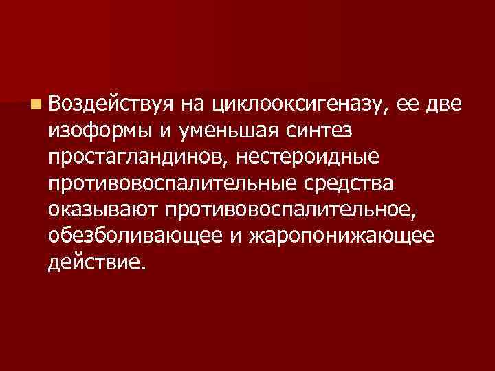 n Воздействуя на циклооксигеназу, ее две изоформы и уменьшая синтез простагландинов, нестероидные противовоспалительные средства