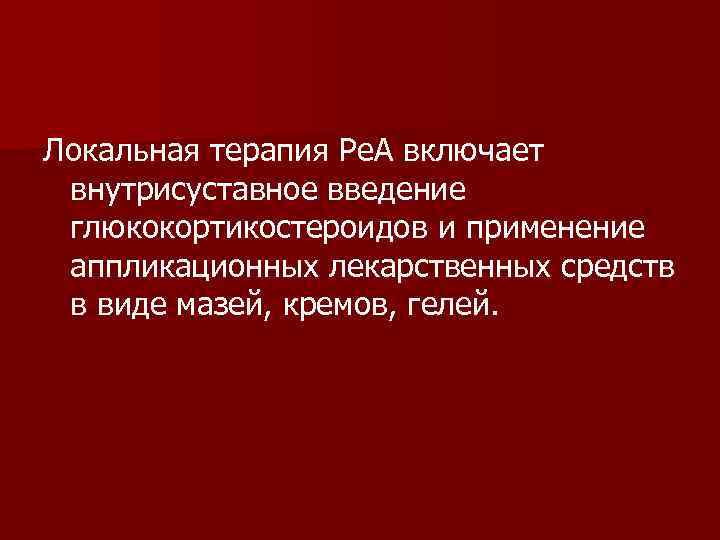 Локальная терапия Ре. А включает внутрисуставное введение глюкокортикостероидов и применение аппликационных лекарственных средств в