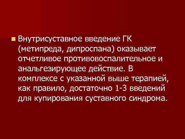 n Внутрисуставное введение ГК (метипреда, дипроспана) оказывает отчетливое противовоспалительное и анальгезирующее действие. В комплексе