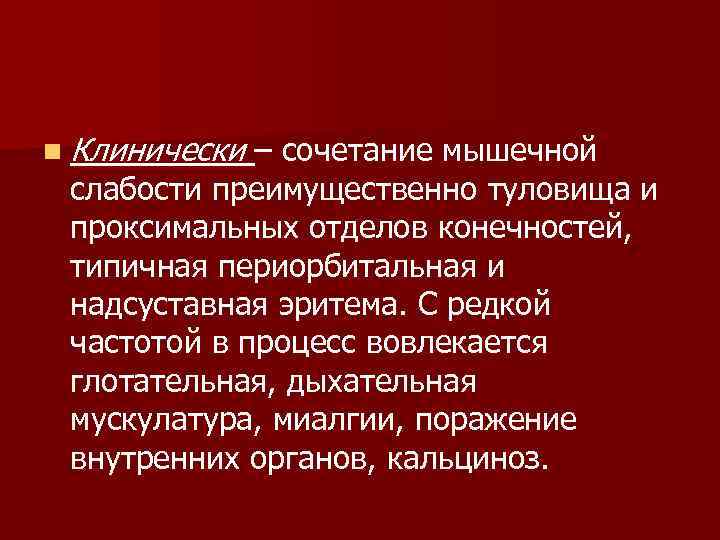 n Клинически – сочетание мышечной слабости преимущественно туловища и проксимальных отделов конечностей, типичная периорбитальная