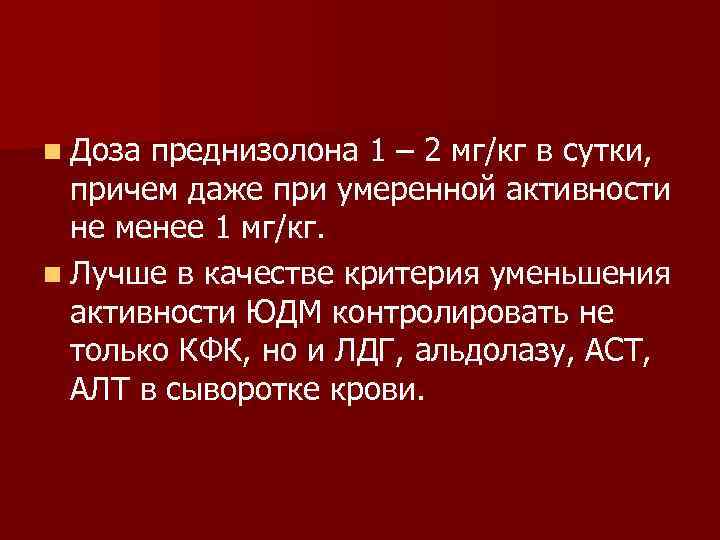 n Доза преднизолона 1 – 2 мг/кг в сутки, причем даже при умеренной активности