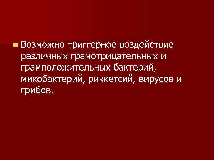 n Возможно триггерное воздействие различных грамотрицательных и грамположительных бактерий, микобактерий, риккетсий, вирусов и грибов.