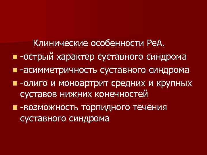 Клинические особенности Ре. А. n -острый характер суставного синдрома n -асимметричность суставного синдрома n