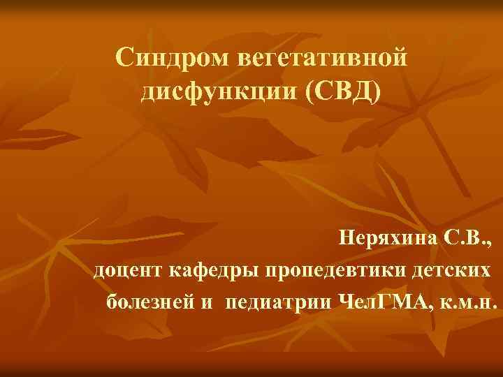 Синдром вегетативной дисфункции (СВД) Неряхина С. В. , доцент кафедры пропедевтики детских болезней и