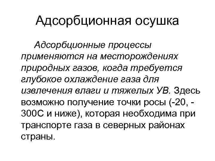 Адсорбционная осушка Адсорбционные процессы применяются на месторождениях природных газов, когда требуется глубокое охлаждение газа