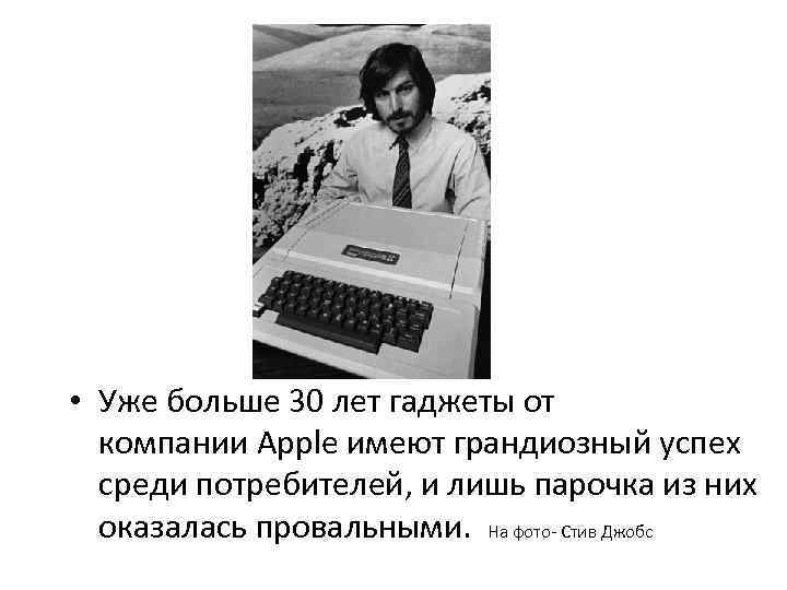  • Уже больше 30 лет гаджеты от компании Apple имеют грандиозный успех среди