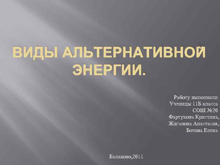 ВИДЫ АЛЬТЕРНАТИВНОЙ ЭНЕРГИИ. Работу выполнили Ученицы 11 Б класса СОШ № 20 Фартукова Кристина,
