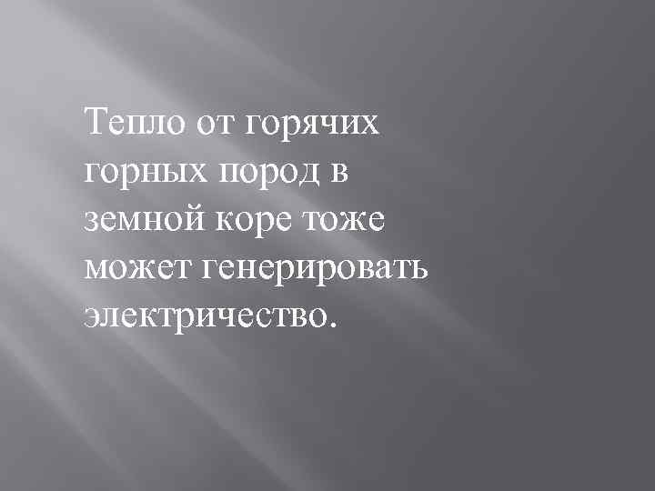 Тепло от горячих горных пород в земной коре тоже может генерировать электричество. 