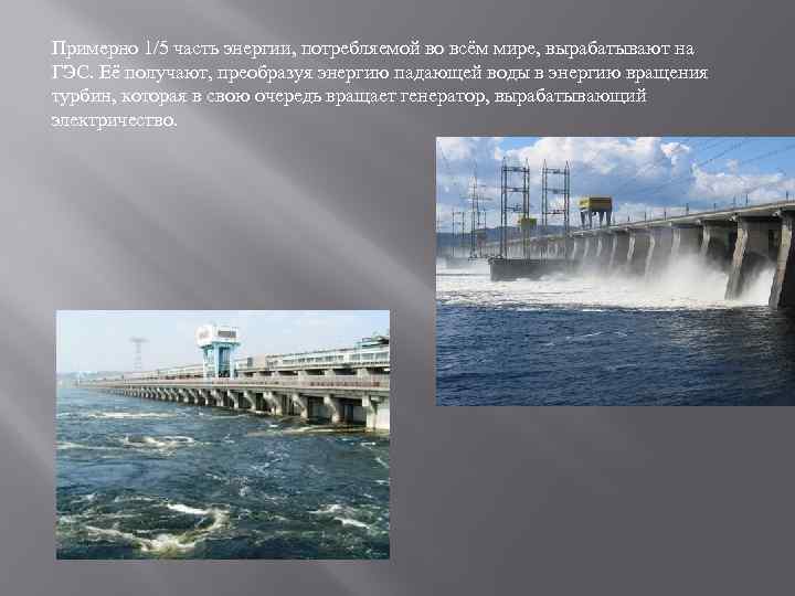 Примерно 1/5 часть энергии, потребляемой во всём мире, вырабатывают на ГЭС. Её получают, преобразуя