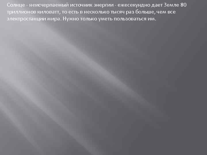 Солнце - неисчерпаемый источник энергии - ежесекундно дает Земле 80 триллионов киловатт, то есть