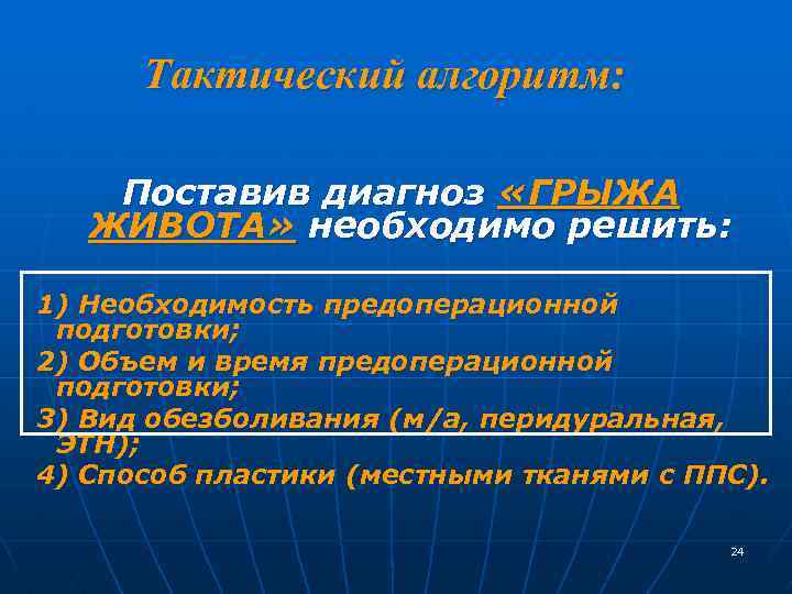 Тактический алгоритм: Поставив диагноз «ГРЫЖА ЖИВОТА» необходимо решить: 1) Необходимость предоперационной подготовки; 2) Объем