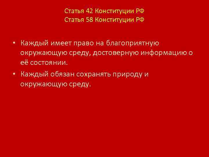 Статья 42 Конституции РФ Статья 58 Конституции РФ • Каждый имеет право на благоприятную