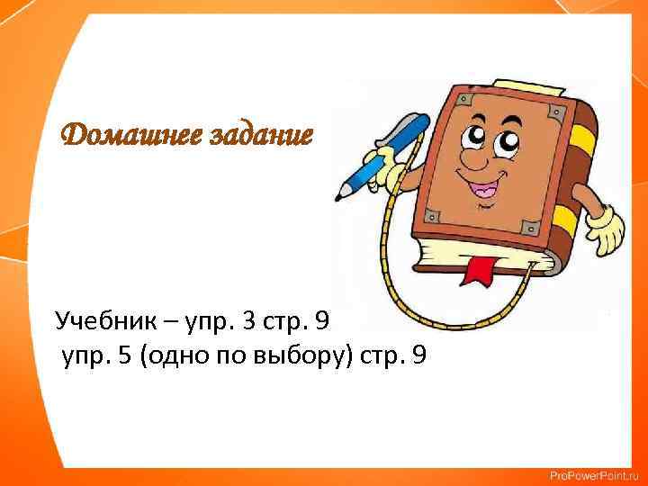 Домашнее задание Учебник – упр. 3 стр. 9 упр. 5 (одно по выбору) стр.
