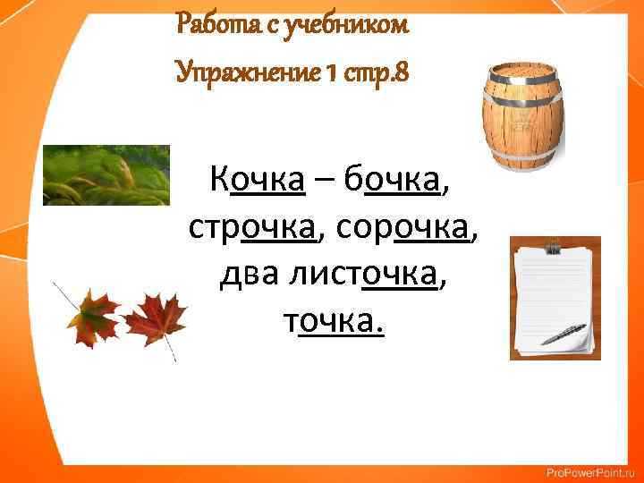 Работа с учебником Упражнение 1 стр. 8 Кочка – бочка, строчка, сорочка, два листочка,