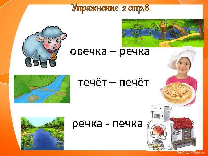 Упражнение 2 стр. 8 овечка – речка течёт – печёт речка - печка 