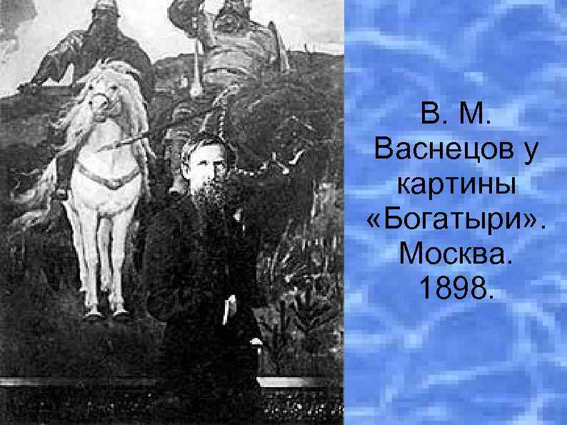 В. М. Васнецов у картины «Богатыри» . Москва. 1898. 