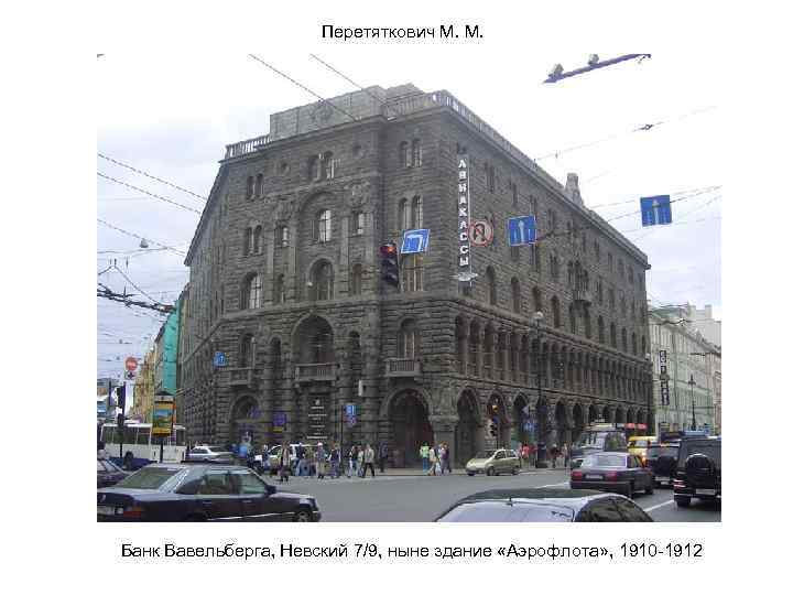 Перетяткович М. М. Банк Вавельберга, Невский 7/9, ныне здание «Аэрофлота» , 1910 -1912 
