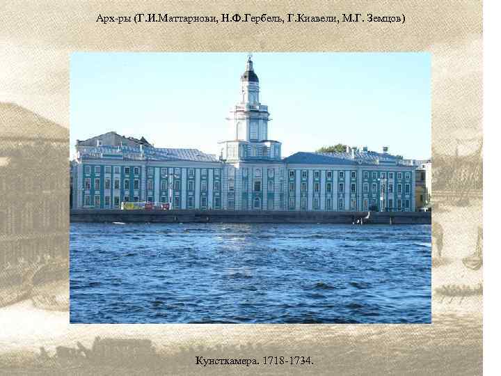 Арх-ры (Г. И. Маттарнови, Н. Ф. Гербель, Г. Киавели, М. Г. Земцов) Кунсткамера. 1718