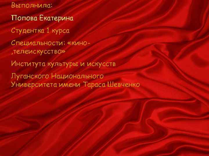 Выполнила: Попова Екатерина Студентка 1 курса Специальности: «кино, телеискусство» Института культуры и искусств Луганского