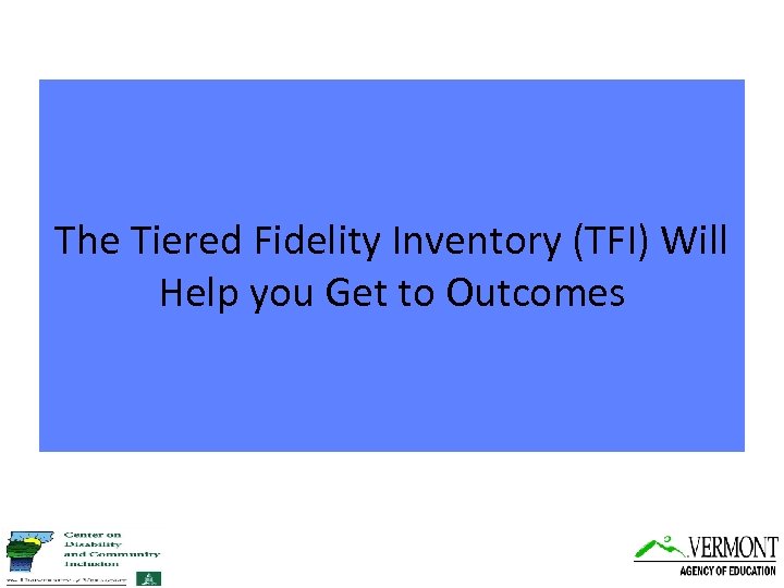 The Tiered Fidelity Inventory (TFI) Will Help you Get to Outcomes 