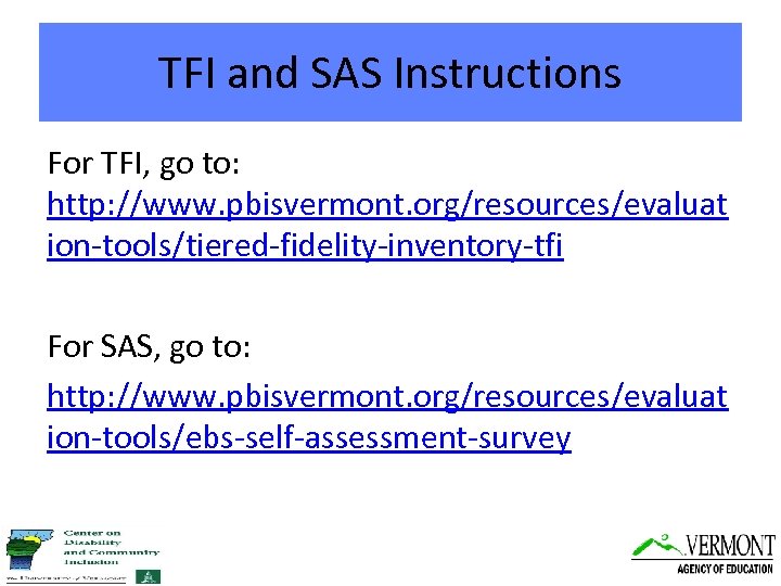 TFI and SAS Instructions For TFI, go to: http: //www. pbisvermont. org/resources/evaluat ion-tools/tiered-fidelity-inventory-tfi For