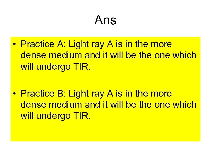 Ans • Practice A: Light ray A is in the more dense medium and