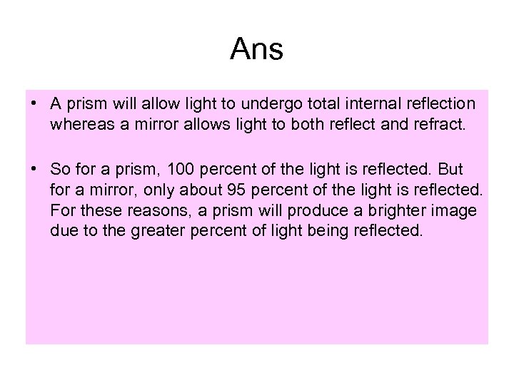 Ans • A prism will allow light to undergo total internal reflection whereas a