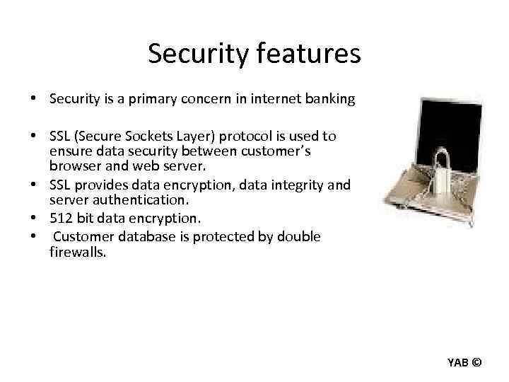 Security features • Security is a primary concern in internet banking • SSL (Secure