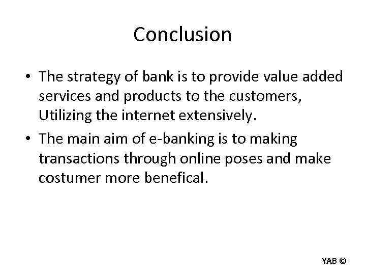 Conclusion • The strategy of bank is to provide value added services and products