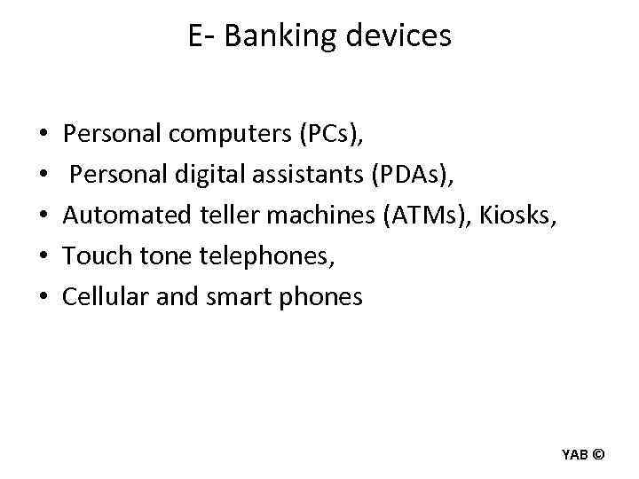 E- Banking devices • • • Personal computers (PCs), Personal digital assistants (PDAs), Automated