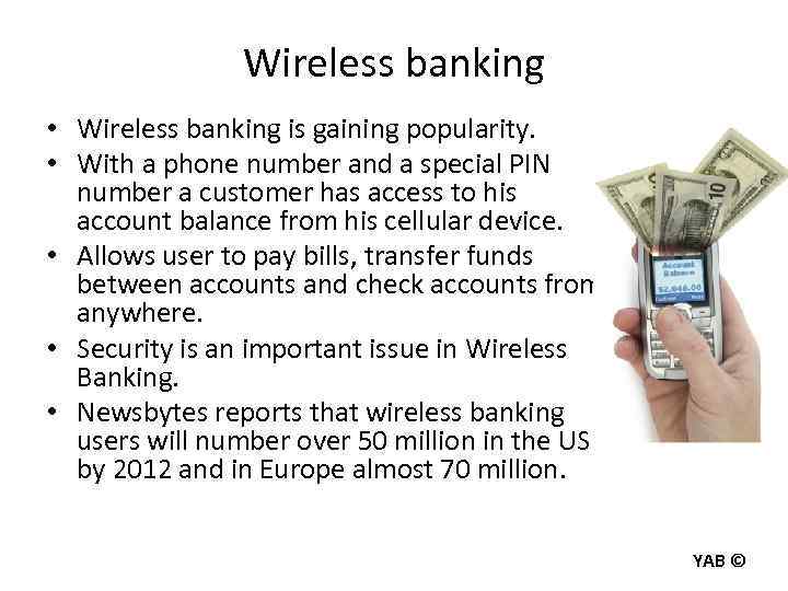 Wireless banking • Wireless banking is gaining popularity. • With a phone number and
