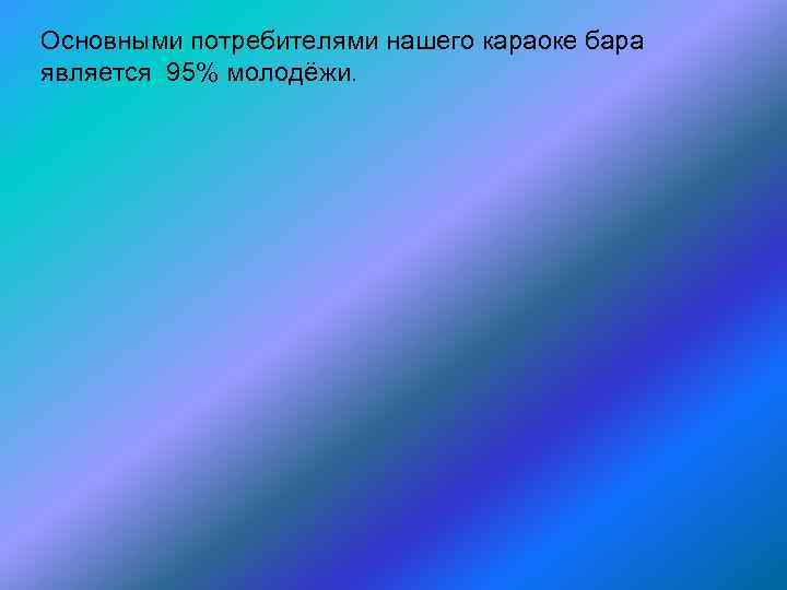 Основными потребителями нашего караоке бара является 95% молодёжи. 