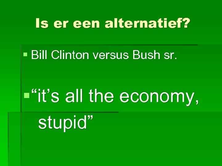 Is er een alternatief? § Bill Clinton versus Bush sr. §“it’s all the economy,