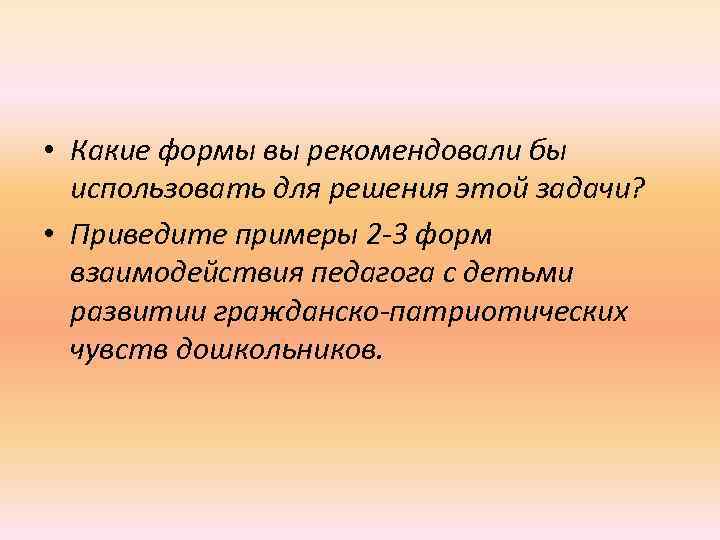  • Какие формы вы рекомендовали бы использовать для решения этой задачи? • Приведите