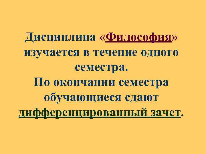 Дисциплина «Философия» изучается в течение одного семестра. По окончании семестра обучающиеся сдают дифференцированный зачет.