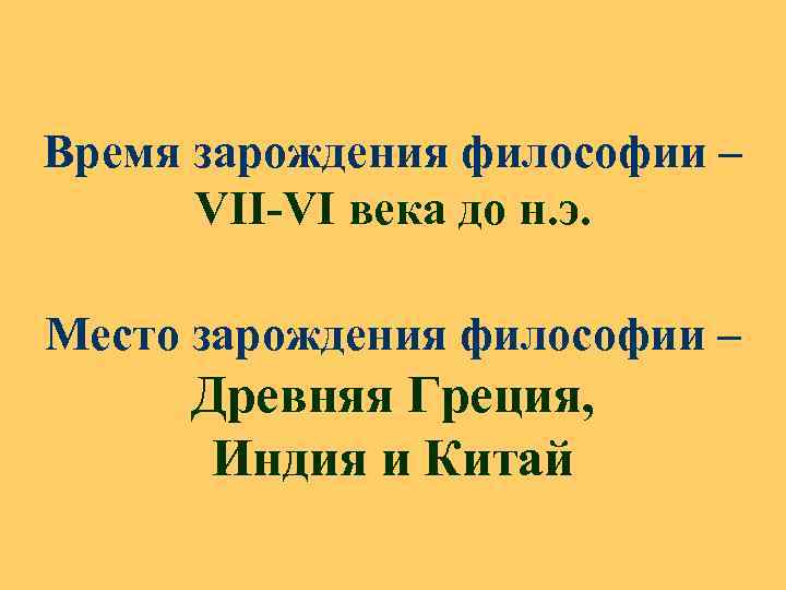 Время зарождения философии – VII-VI века до н. э. Место зарождения философии – Древняя