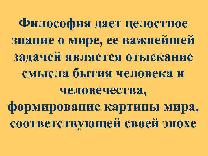 Философия дает целостное знание о мире, ее важнейшей задачей является отыскание смысла бытия человека