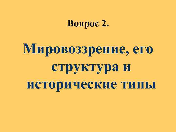 Вопрос 2. Мировоззрение, его структура и исторические типы 