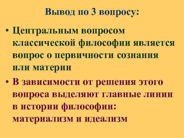 Вывод по 3 вопросу: • Центральным вопросом классической философии является вопрос о первичности сознания