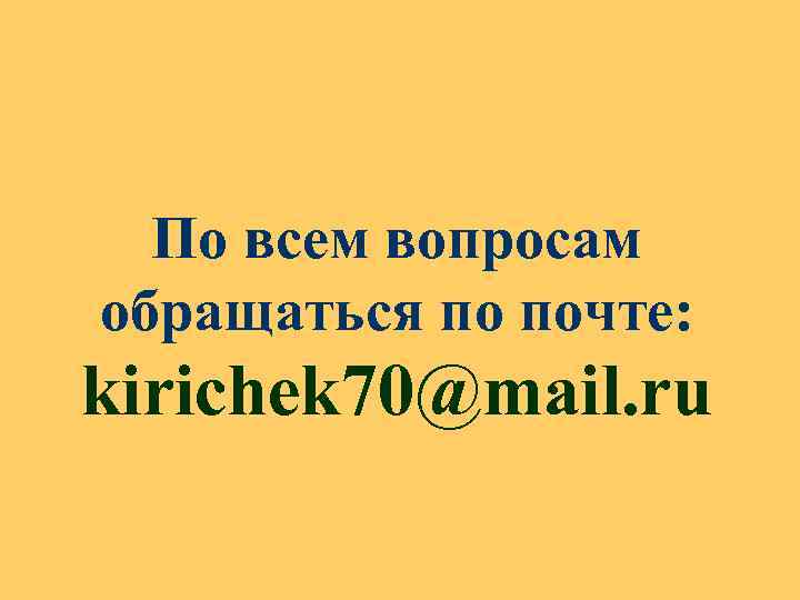 По всем вопросам обращаться по почте: kirichek 70@mail. ru 