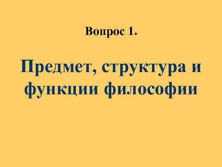  Вопрос 1. Предмет, структура и функции философии 