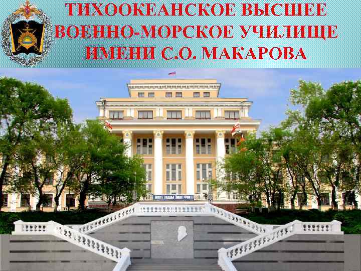 ТИХООКЕАНСКОЕ ВЫСШЕЕ ВОЕННО-МОРСКОЕ УЧИЛИЩЕ ИМЕНИ С. О. МАКАРОВА 