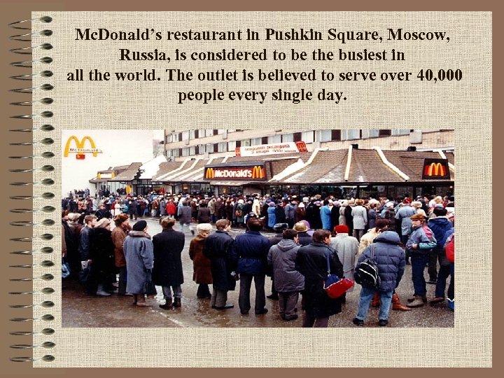 Mc. Donald’s restaurant in Pushkin Square, Moscow, Russia, is considered to be the busiest